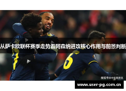 从萨卡欧联杯赛季走势看阿森纳进攻核心作用与前景判断