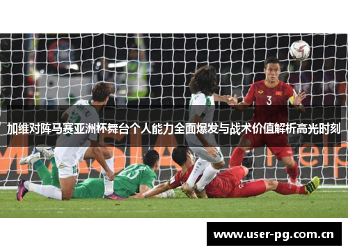 加维对阵马赛亚洲杯舞台个人能力全面爆发与战术价值解析高光时刻 加维对阵马赛亚洲杯舞台个人能力全面爆发与战术价值解析高光时刻