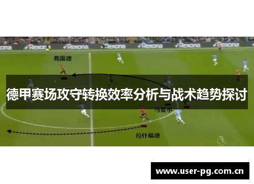 德甲赛场攻守转换效率分析与战术趋势探讨 德甲赛场攻守转换效率分析与战术趋势探讨