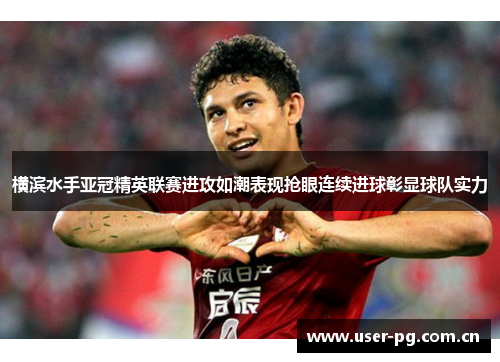 横滨水手亚冠精英联赛进攻如潮表现抢眼连续进球彰显球队实力 横滨水手亚冠精英联赛进攻如潮表现抢眼连续进球彰显球队实力