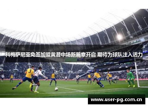科梅萨尼亚免签加盟黄潜中场新篇章开启 期待为球队注入活力 科梅萨尼亚免签加盟黄潜中场新篇章开启 期待为球队注入活力