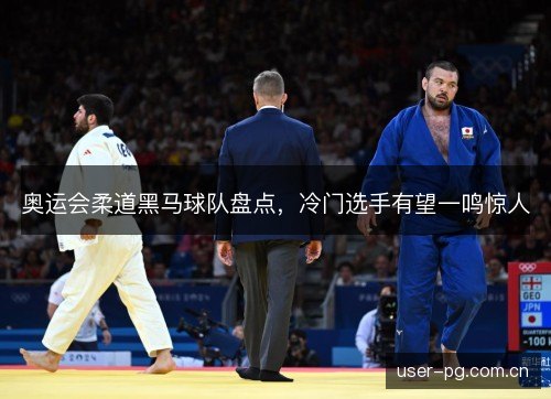 奥运会柔道黑马球队盘点,冷门选手有望一鸣惊人 奥运会柔道黑马球队盘点,冷门选手有望一鸣惊人